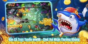 Bắn Cá Trực Tuyến WW88 - Chơi Vui Nhận Thưởng Khủng