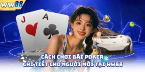 Cách Chơi Bài Poker Chi Tiết Cho Người Mới Tại WW88 1 Cách Chơi Bài Poker Chi Tiết Cho Người Mới Tại WW88
