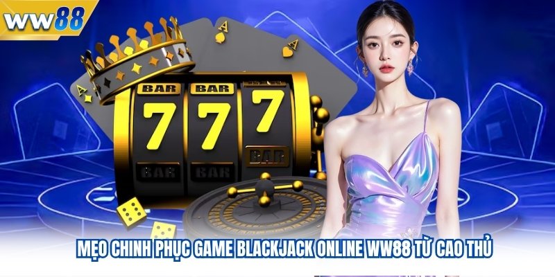 Mẹo Chinh Phục Game Blackjack Online WW88 Từ Cao Thủ 1 Mẹo Chinh Phục Game Blackjack Online WW88 Từ Cao Thủ