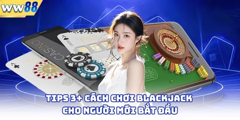 Tips 3+ Cách Chơi Blackjack Cho Người Mới Bắt Đầu 1 Tips 3+ Cách Chơi Blackjack Cho Người Mới Bắt Đầu